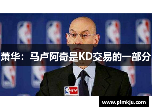 萧华：马卢阿奇是KD交易的一部分