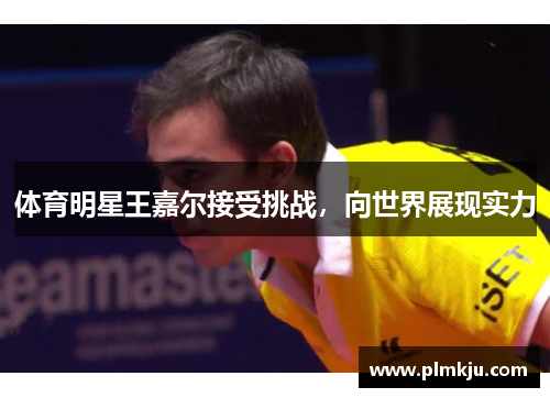 体育明星王嘉尔接受挑战，向世界展现实力