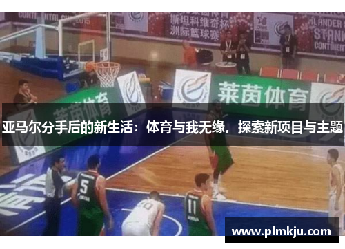 亚马尔分手后的新生活：体育与我无缘，探索新项目与主题